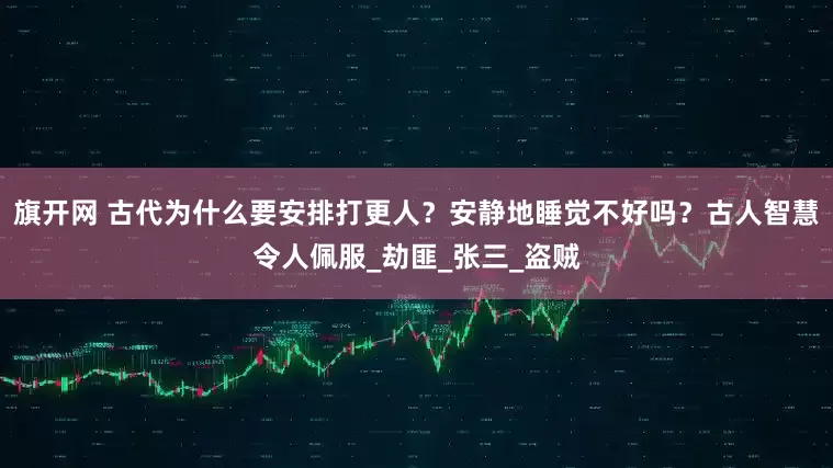 旗開網 古代為什么要安排打更人？安靜地睡覺不好嗎？古人智慧令人佩服_劫匪_張三_盜賊